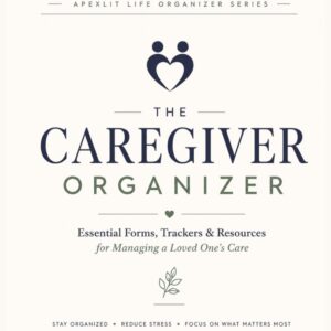 The Caregiver Organizer: Essential Forms, Trackers & Resources for Managing a Loved One’s Care