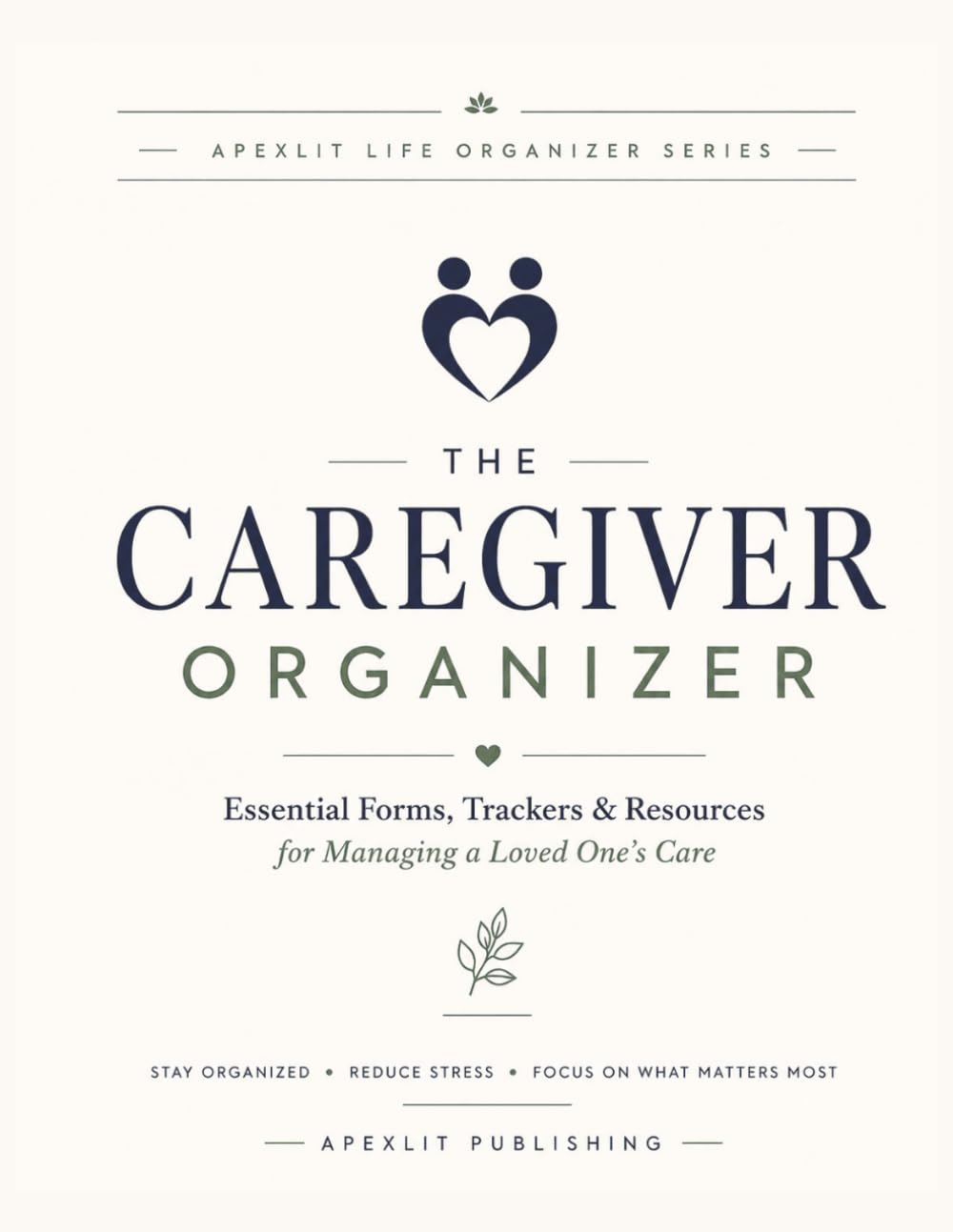 The Caregiver Organizer: Essential Forms, Trackers & Resources for Managing a Loved One's Care